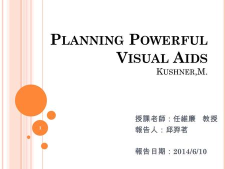 P LANNING P OWERFUL V ISUAL A IDS K USHNER,M. 授課老師：任維廉 教授 報告人：邱羿茗 報告日期： 2014/6/10 1.