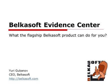 Belkasoft Evidence Center Yuri Gubanov CEO, Belkasoft  What the flagship Belkasoft product can do for you?