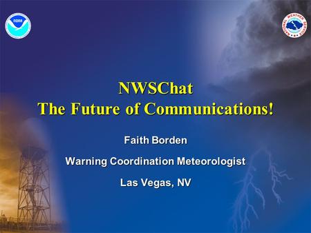 Faith Borden Warning Coordination Meteorologist Las Vegas, NV NWSChat The Future of Communications!