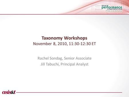 Taxonomy Workshops November 8, 2010, 11:30-12:30 ET Rachel Sondag, Senior Associate Jill Tabuchi, Principal Analyst.