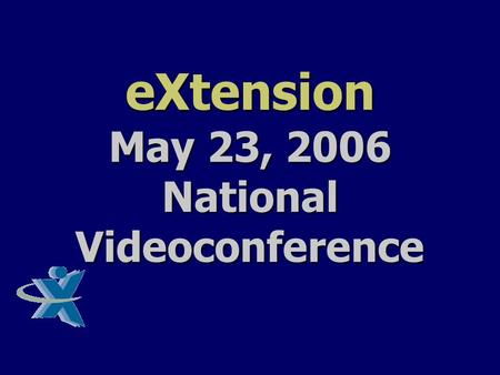 EXtension May 23, 2006 National Videoconference. about.eXtension.org.