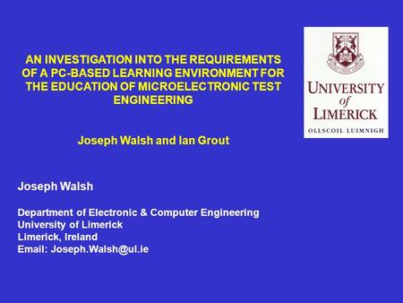 AN INVESTIGATION INTO THE REQUIREMENTS OF A PC-BASED LEARNING ENVIRONMENT FOR THE EDUCATION OF MICROELECTRONIC TEST ENGINEERING Joseph Walsh and Ian Grout.