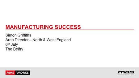 MANUFACTURING SUCCESS Simon Griffiths Area Director – North & West England 6 th July The Belfry.