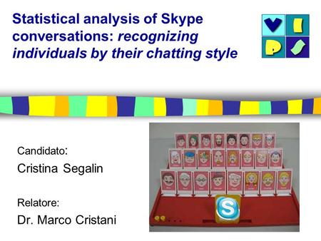 Statistical analysis of Skype conversations: recognizing individuals by their chatting style Candidato : Cristina Segalin Relatore: Dr. Marco Cristani.