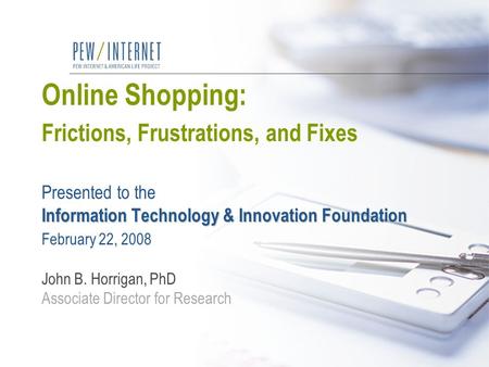 Information Technology & Innovation Foundation Online Shopping: Frictions, Frustrations, and Fixes Presented to the Information Technology & Innovation.