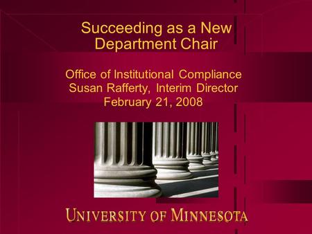 Succeeding as a New Department Chair Office of Institutional Compliance Susan Rafferty, Interim Director February 21, 2008.