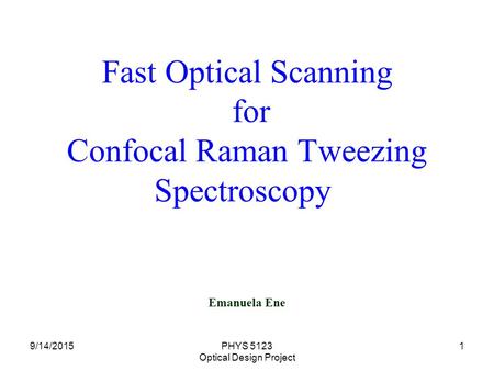 9/14/2015PHYS 5123 Optical Design Project 1 Fast Optical Scanning for Confocal Raman Tweezing Spectroscopy Emanuela Ene.