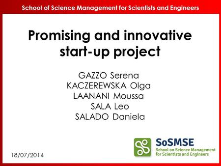 SoSMSE, Genoa 2014 School of Science Management for Scientists and Engineers GAZZO Serena KACZEREWSKA Olga LAANANI Moussa SALA Leo SALADO Daniela Promising.