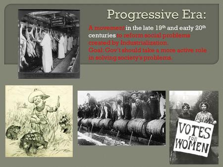 A movement in the late 19 th and early 20 th centuries to reform social problems created by Industrialization. Goal: Gov’t should take a more active role.