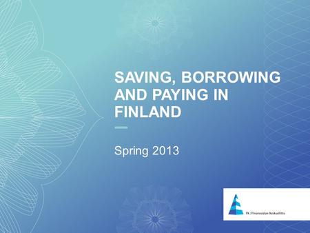 1 SAVING, BORROWING AND PAYING IN FINLAND Spring 2013.