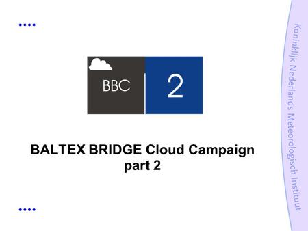 BALTEX BRIDGE Cloud Campaign part 2. Guide What is BBC2? Why BBC2? Instrumentation Organisation.