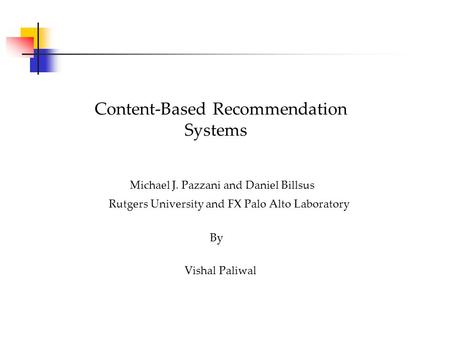 Content-Based Recommendation Systems Michael J. Pazzani and Daniel Billsus Rutgers University and FX Palo Alto Laboratory By Vishal Paliwal.