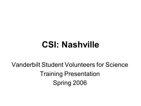 CSI: Nashville Vanderbilt Student Volunteers for Science Training Presentation Spring 2006.