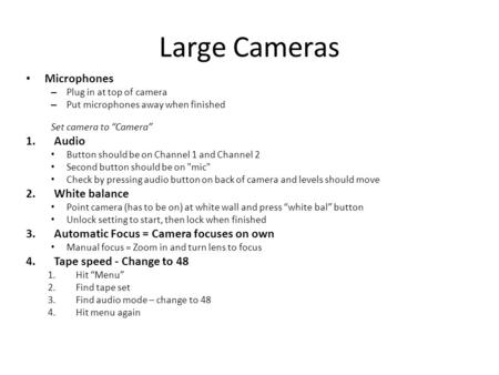 Large Cameras Microphones – Plug in at top of camera – Put microphones away when finished Set camera to “Camera” 1.Audio Button should be on Channel 1.