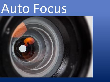 Auto Focus. What is auto focus? The camera focuses the image 1.Autonomously (no photographer direction) 2.Photographer directed 1.Location in scene (focus.