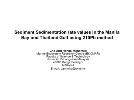 E-mail: carmohd@ukm.my Sediment Sedimentation rate values in the Manila Bay and Thailand Gulf using 210Pb method Che Abd Rahim Mohamed Marine Ecosystem.