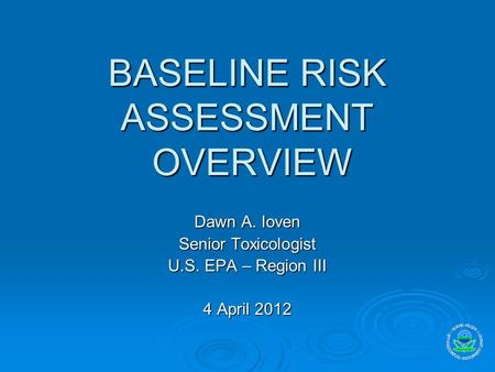 BASELINE RISK ASSESSMENT OVERVIEW Dawn A. Ioven Senior Toxicologist U.S. EPA – Region III 4 April 2012.