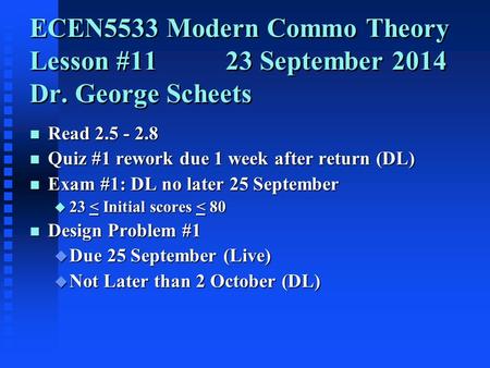 ECEN5533 Modern Commo Theory Lesson #11 23 September 2014 Dr. George Scheets n Read 2.5 - 2.8 n Quiz #1 rework due 1 week after return (DL) n Exam #1: