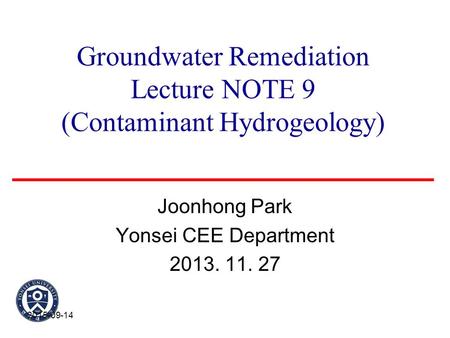 Groundwater Remediation Lecture NOTE 9 (Contaminant Hydrogeology) Joonhong Park Yonsei CEE Department 2013. 11. 27 2015-09-14.