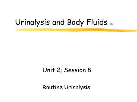 Urinalysis and Body Fluids CRg Unit 2; Session 8 Routine Urinalysis.