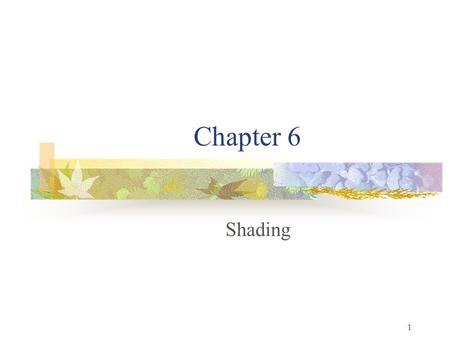 1 Chapter 6 Shading. 2 Objectives Learn to shade objects so their images appear three-dimensional Introduce the types of light-material interactions Build.