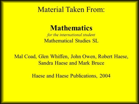 Material Taken From: Mathematics for the international student Mathematical Studies SL Mal Coad, Glen Whiffen, John Owen, Robert Haese, Sandra Haese.