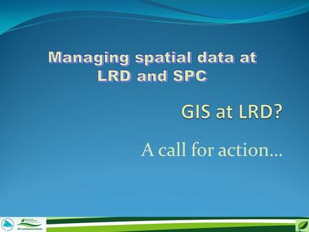 A call for action…. A personal view… I’m not a GIS expert So why am I standing up here? I have been involved in some GIS development and have used GIS.