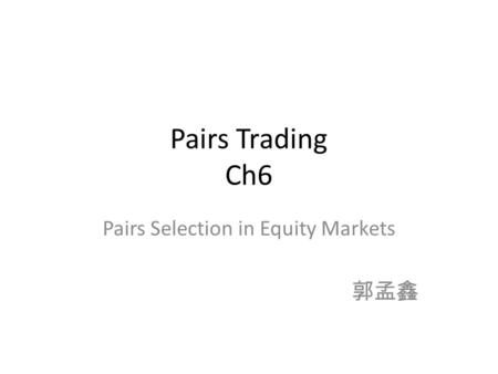 Pairs Trading Ch6 Pairs Selection in Equity Markets 郭孟鑫.