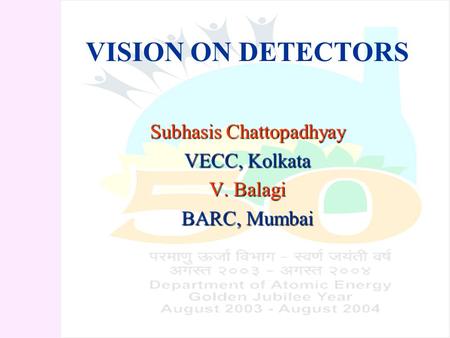 VISION ON DETECTORS Subhasis Chattopadhyay VECC, Kolkata V. Balagi BARC, Mumbai.