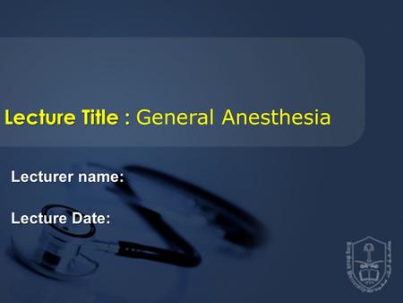 Lecture Title : General Anesthesia