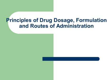 Principles of Drug Dosage, Formulation and Routes of Administration