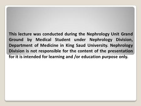 This lecture was conducted during the Nephrology Unit Grand Ground by Medical Student under Nephrology Division, Department of Medicine in King Saud University.