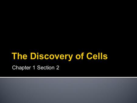 Chapter 1 Section 2.  Cells were discovered in 1665 by Robert Hooke.  He observed them by looking at a thin slice of cork.