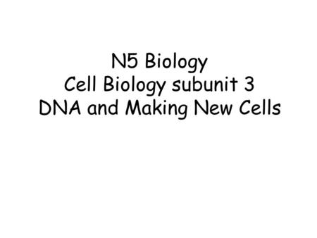 N5 Biology Cell Biology subunit 3 DNA and Making New Cells.