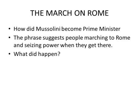 THE MARCH ON ROME How did Mussolini become Prime Minister The phrase suggests people marching to Rome and seizing power when they get there. What did happen?