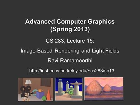 Advanced Computer Graphics (Spring 2013) CS 283, Lecture 15: Image-Based Rendering and Light Fields Ravi Ramamoorthi