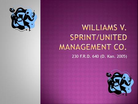 230 F.R.D. 640 (D. Kan. 2005).  Shirley Williams is a former employee of Sprint/United Management Co.  Her employment was terminated during a Reduction-in-