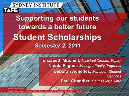 Supporting our students towards a better future Student Scholarships Semester 2, 2011 Elizabeth Mitchell, Assistant Director, Equity Nicola Pegum, Manager.