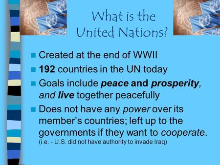 What is the United Nations? Created at the end of WWII 192 countries in the UN today Goals include peace and prosperity, and live together peacefully Does.