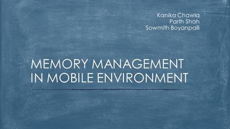 Kanika Chawla Parth Shah Sowmith Boyanpalli MEMORY MANAGEMENT IN MOBILE ENVIRONMENT.