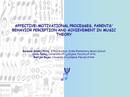 AFFECTIVE-MOTIVATIONAL PROCESSES, PARENTS' BEHAVIOR PERCEPTION AND ACHIEVEMENT IN MUSIC THEORY Barbara Smolej Fritz, ETRŠ Brežice, Krško Elementary Music.