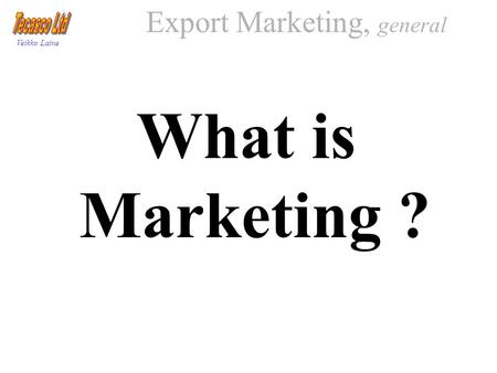 Veikko Laine Export Marketing, general What is Marketing ?