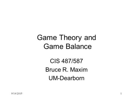 9/14/20151 Game Theory and Game Balance CIS 487/587 Bruce R. Maxim UM-Dearborn.