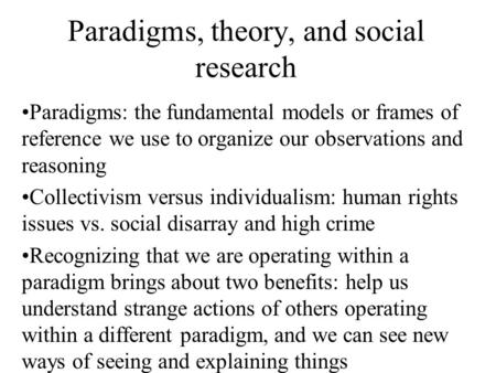 Paradigms, theory, and social research Paradigms: the fundamental models or frames of reference we use to organize our observations and reasoning Collectivism.