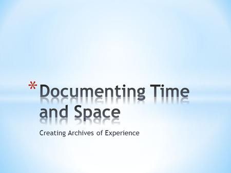 Creating Archives of Experience. * Part 1: Analysis of current archive protocols and their application to 3 case studies * Part 2: Exploration of where.