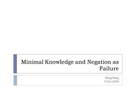 Minimal Knowledge and Negation as Failure Ming Fang 7/24/2009.