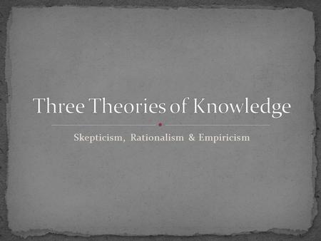 Skepticism, Rationalism & Empiricism. Two important terms A priori : “prior to, before” Some ideas are true independent of, or “before” experience. Examples.