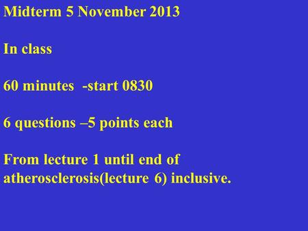 Midterm 5 November 2013 In class 60 minutes -start 0830 6 questions –5 points each From lecture 1 until end of atherosclerosis(lecture 6) inclusive.