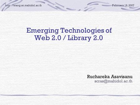 19, 2007 E merging Technologies of Web 2.0 / Library 2.0 Ruchareka Asavisanu