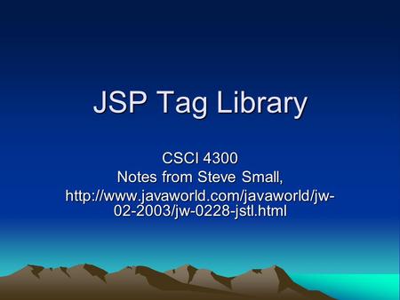 JSP Tag Library CSCI 4300 Notes from Steve Small,  02-2003/jw-0228-jstl.html.